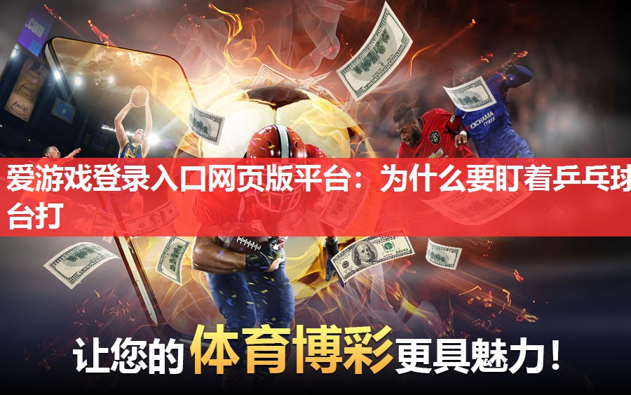 爱游戏登录入口网页版平台：为什么要盯着乒乓球台打