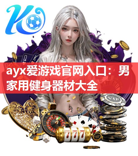 ayx爱游戏官网入口：男家用健身器材大全