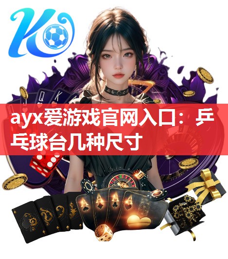 ayx爱游戏官网入口：乒乓球台几种尺寸