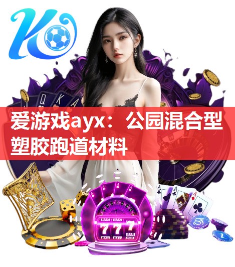 爱游戏ayx：公园混合型塑胶跑道材料