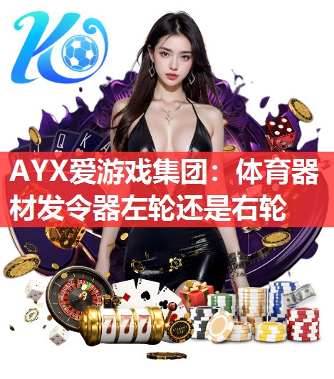 AYX爱游戏集团：体育器材发令器左轮还是右轮