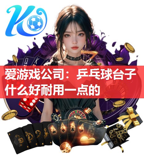 爱游戏公司：乒乓球台子什么好耐用一点的