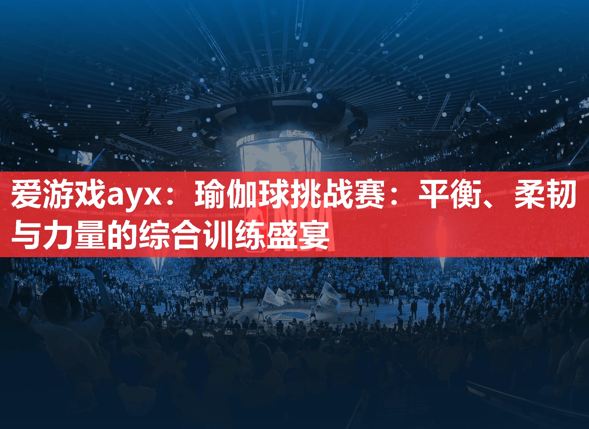 爱游戏ayx：瑜伽球挑战赛：平衡、柔韧与力量的综合训练盛宴