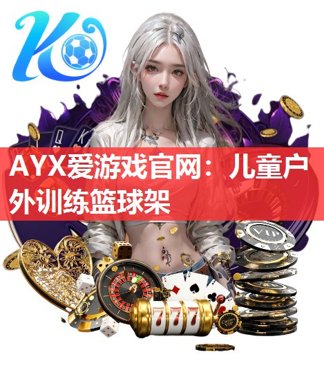 AYX爱游戏官网：儿童户外训练篮球架