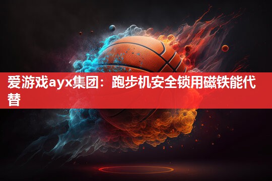 爱游戏ayx集团：跑步机安全锁用磁铁能代替