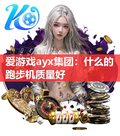 爱游戏ayx集团：什么的跑步机质量好