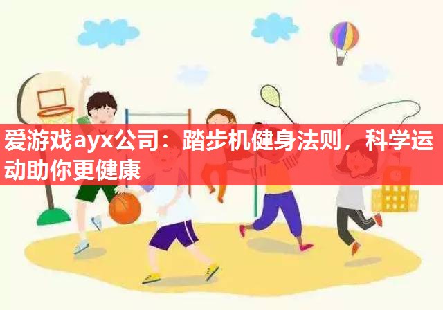 爱游戏ayx公司：踏步机健身法则，科学运动助你更健康