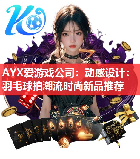 动感设计：羽毛球拍潮流时尚新品推荐